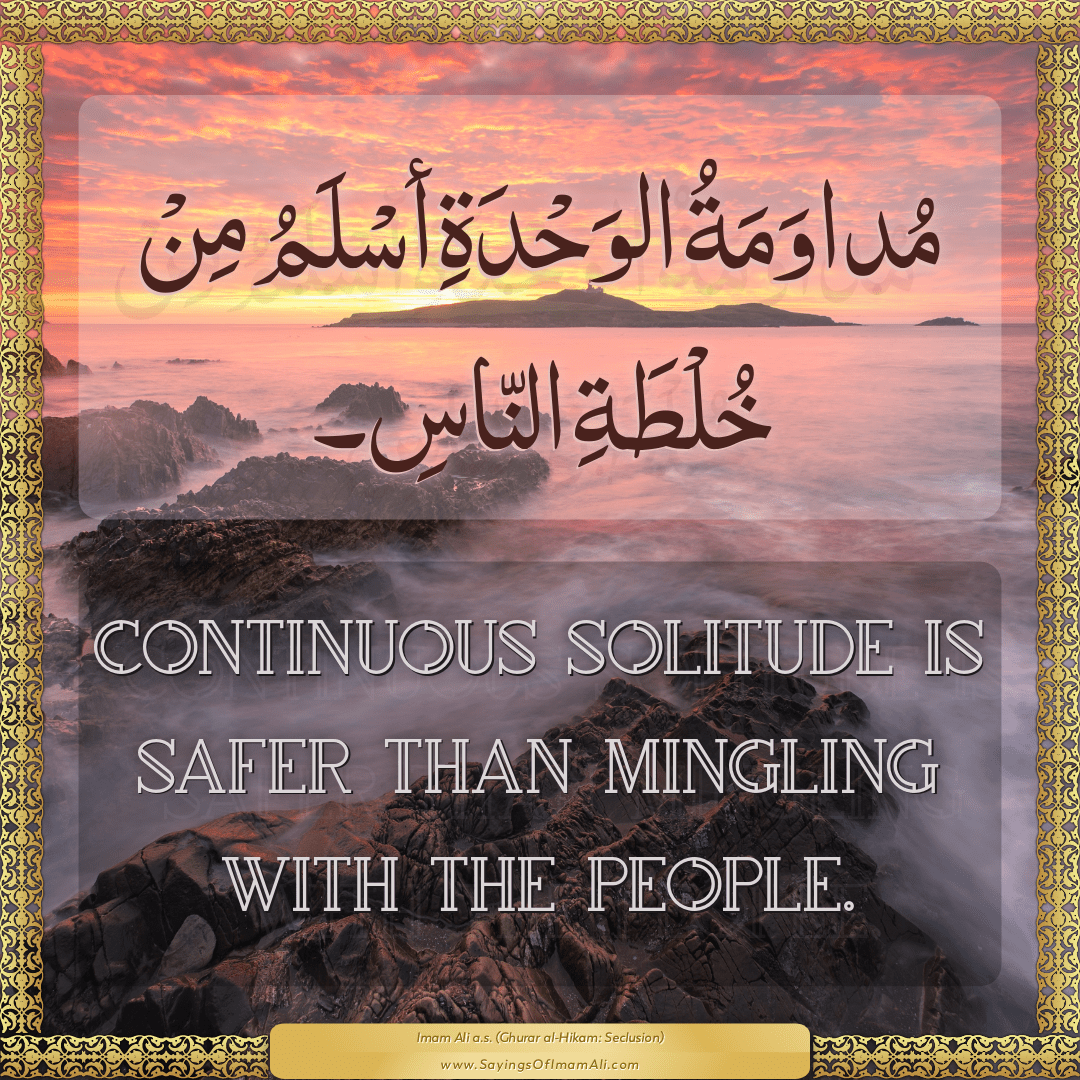 Continuous solitude is safer than mingling with the people.